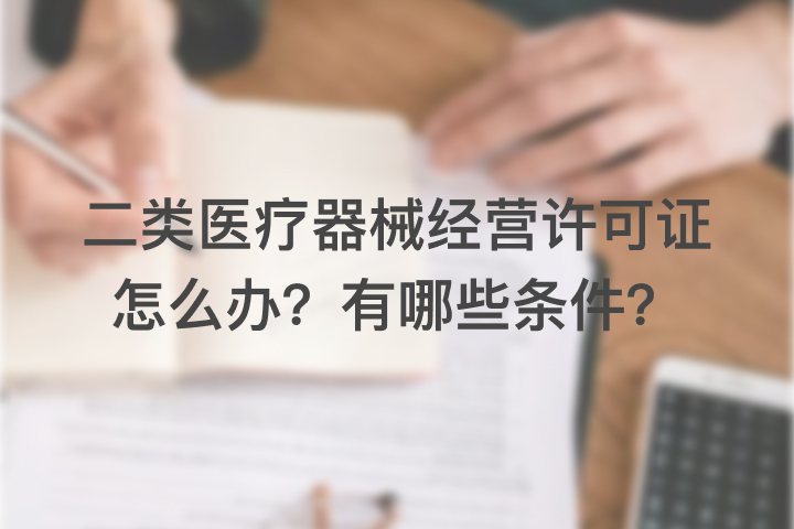 二类医疗器械经营许可证怎么办？有哪些条件？