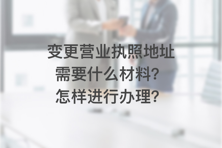 变更营业执照地址需要什么材料？怎样进行办理？