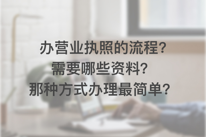 办营业执照的流程和需要哪些资料？那种方式办理最简单？