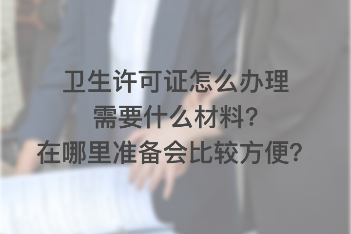 卫生许可证怎么办理需要什么材料，在哪里准备会比较方便？