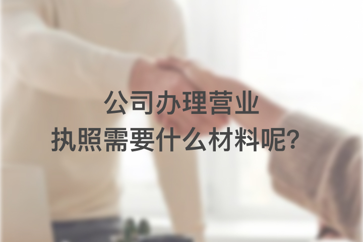 公司办理营业执照需要什么材料呢？